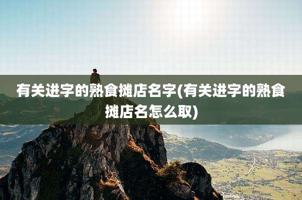 有关进字的熟食摊店名字(有关进字的熟食摊店名怎么取)