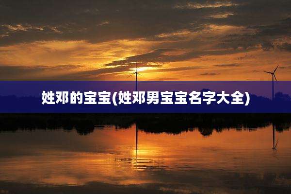 姓邓的宝宝(姓邓男宝宝名字大全)