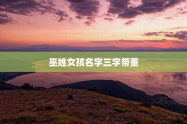 巫姓女孩名字三字带董