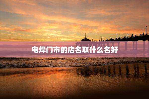 电焊门市的店名取什么名好