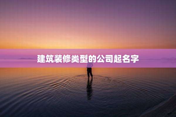 建筑装修类型的公司起名字
