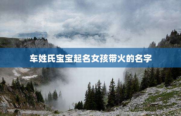 车姓氏宝宝起名女孩带火的名字
