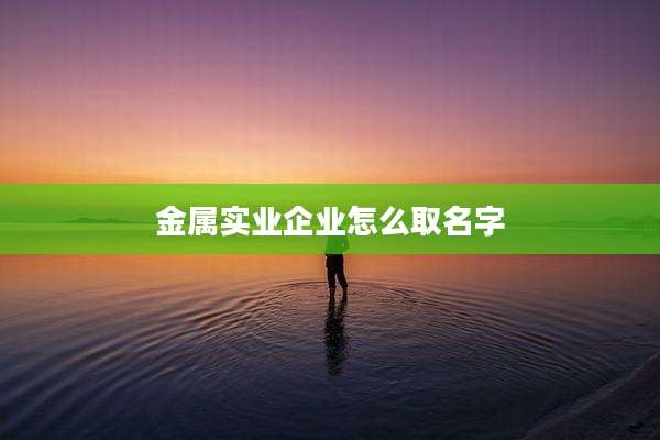 金属实业企业怎么取名字