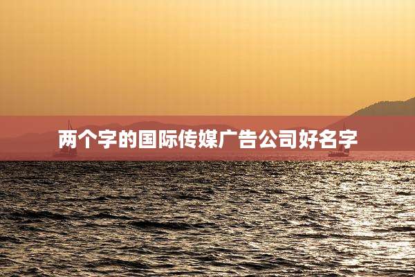 两个字的国际传媒广告公司好名字