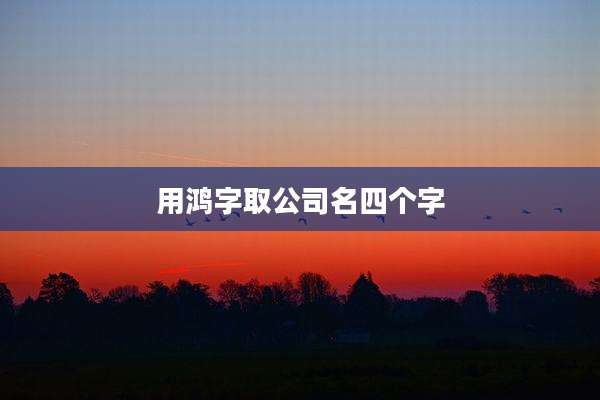 用鸿字取公司名四个字