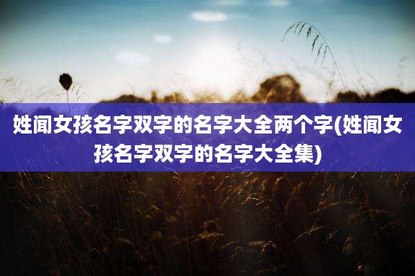 姓闻女孩名字双字的名字大全两个字(姓闻女孩名字双字的名字大全集)