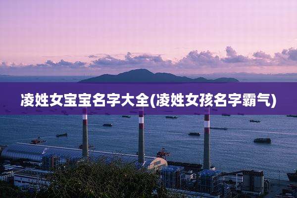 凌姓女宝宝名字大全(凌姓女孩名字霸气)