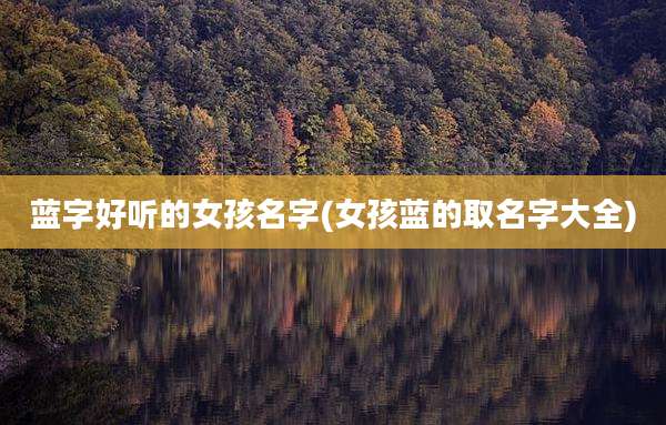 蓝字好听的女孩名字(女孩蓝的取名字大全)