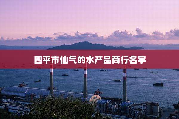 四平市仙气的水产品商行名字