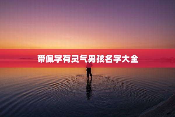 带佩字有灵气男孩名字大全