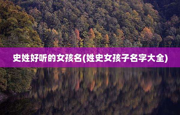 史姓好听的女孩名(姓史女孩子名字大全)