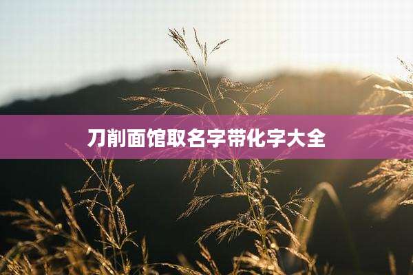 刀削面馆取名字带化字大全