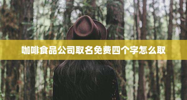 咖啡食品公司取名免费四个字怎么取
