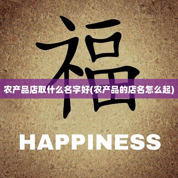 农产品店取什么名字好(农产品的店名怎么起)