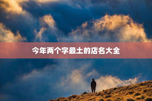 今年两个字最土的店名大全
