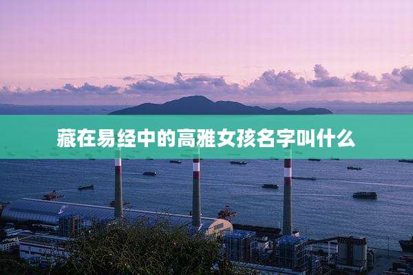 藏在易经中的高雅女孩名字叫什么