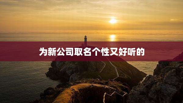 为新公司取名个性又好听的