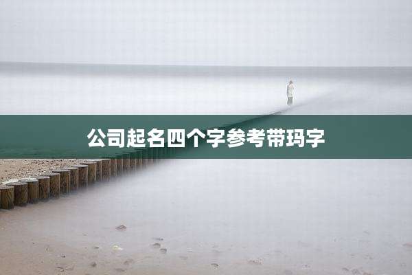 公司起名四个字参考带玛字