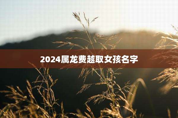 2024属龙费越取女孩名字