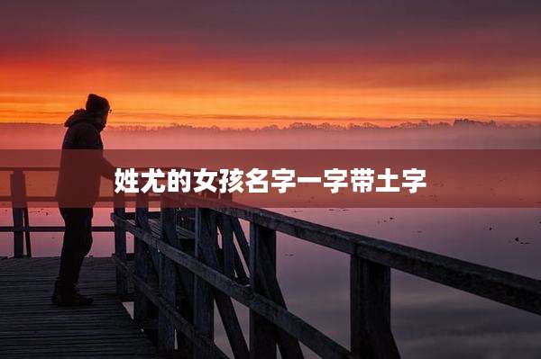 姓尤的女孩名字一字带土字