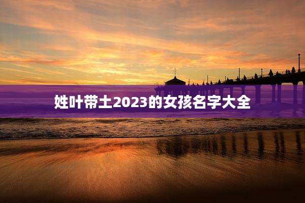 姓叶带土2023的女孩名字大全