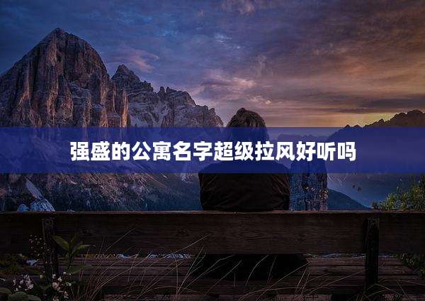 强盛的公寓名字超级拉风好听吗