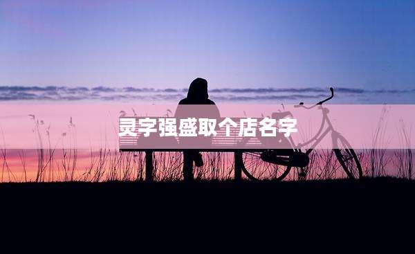 灵字强盛取个店名字