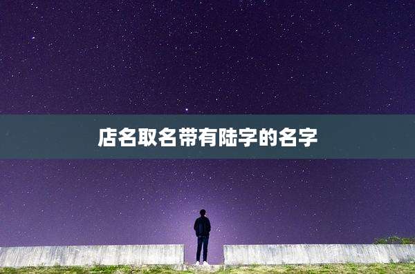 店名取名带有陆字的名字