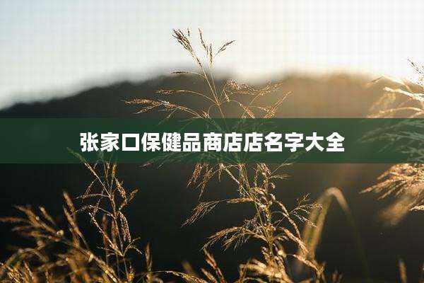 张家口保健品商店店名字大全