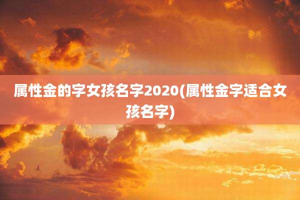 属性金的字女孩名字2020(属性金字适合女孩名字)