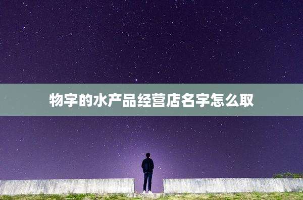 物字的水产品经营店名字怎么取
