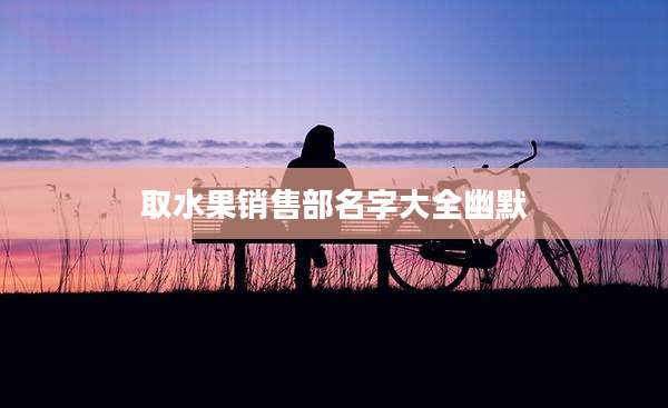 取水果销售部名字大全幽默