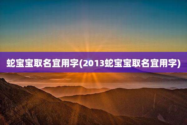 蛇宝宝取名宜用字(2013蛇宝宝取名宜用字)