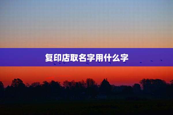 复印店取名字用什么字