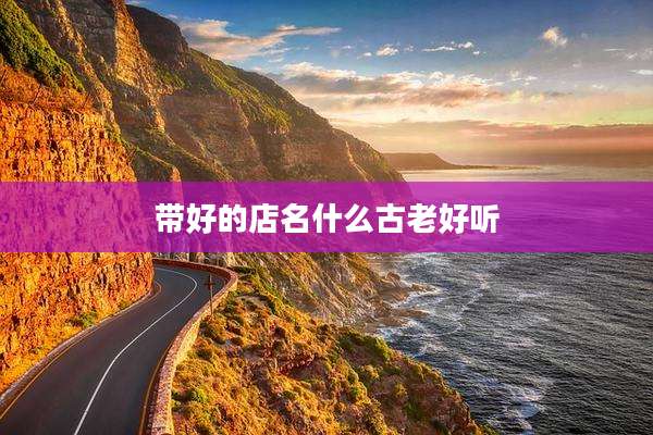 带好的店名什么古老好听