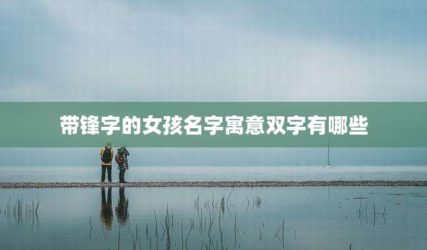 带锋字的女孩名字寓意双字有哪些