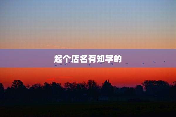 起个店名有知字的