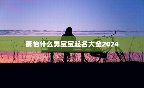 萧怡什么男宝宝起名大全2024