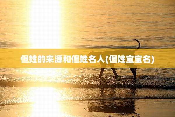 但姓的来源和但姓名人(但姓宝宝名)