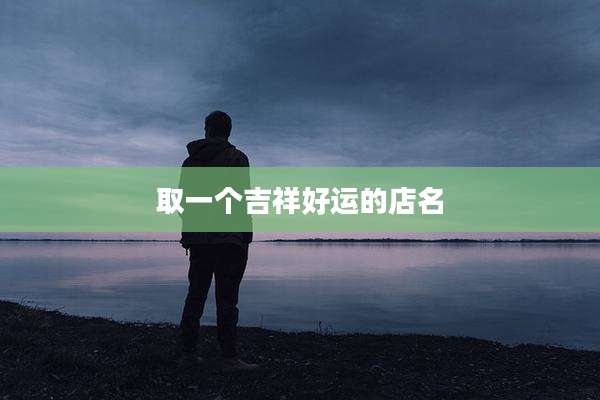 取一个吉祥好运的店名