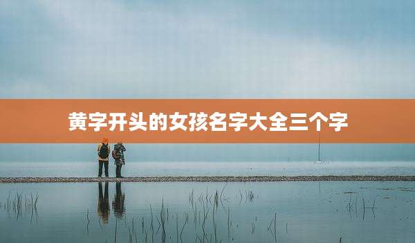 黄字开头的女孩名字大全三个字
