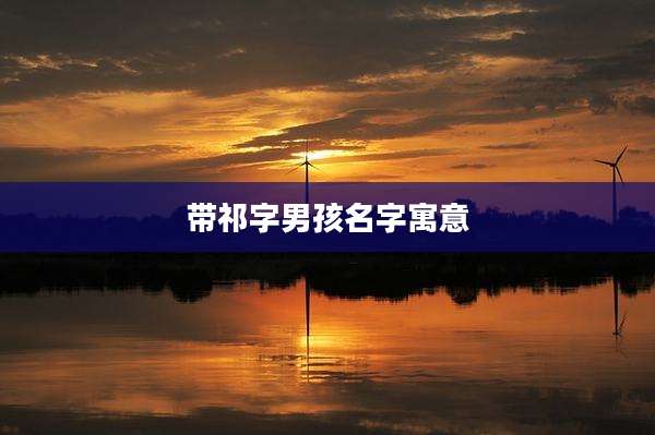 带祁字男孩名字寓意