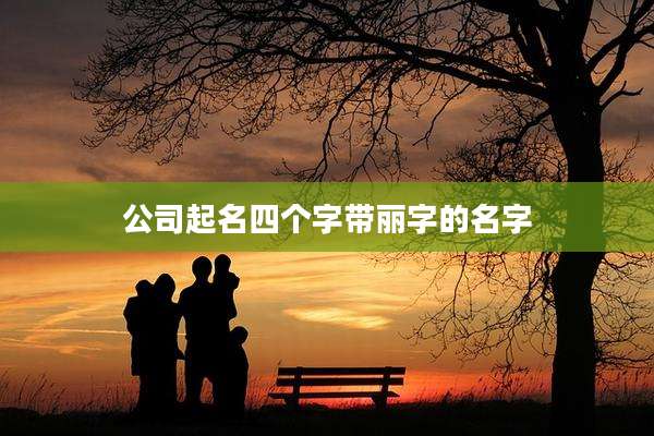 公司起名四个字带丽字的名字