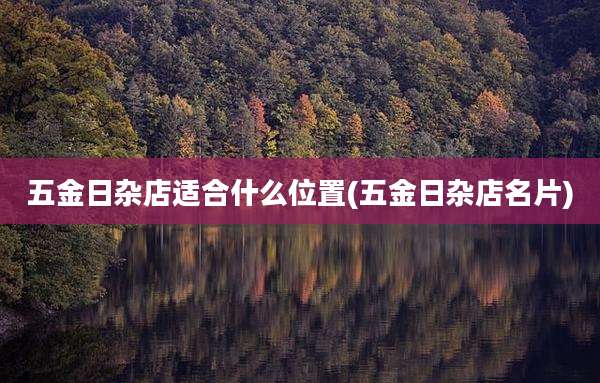 五金日杂店适合什么位置(五金日杂店名片)