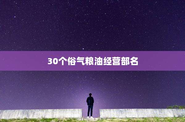 30个俗气粮油经营部名