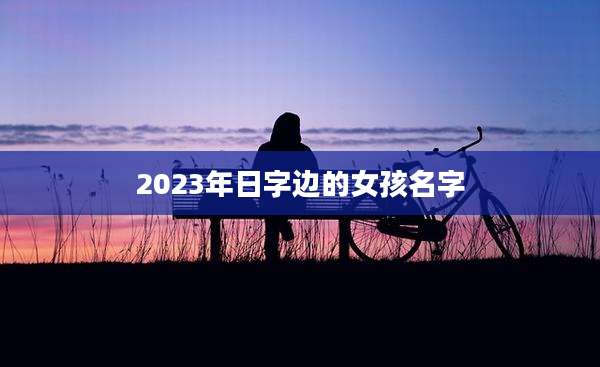 2023年日字边的女孩名字