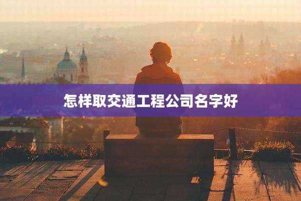 怎样取交通工程公司名字好