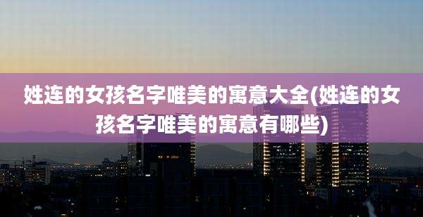 姓连的女孩名字唯美的寓意大全(姓连的女孩名字唯美的寓意有哪些)