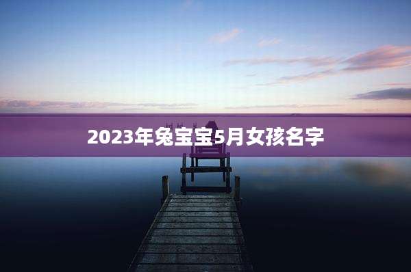 2023年兔宝宝5月女孩名字