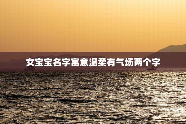 女宝宝名字寓意温柔有气场两个字